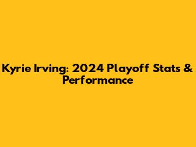 Kyrie Irving: 2024 Playoff Stats & Performance