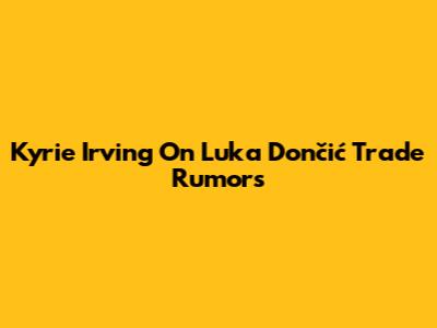 Kyrie Irving On Luka Dončić Trade Rumors