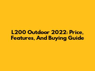L200 Outdoor 2022: Price, Features, And Buying Guide