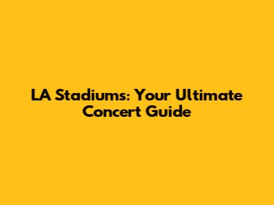LA Stadiums: Your Ultimate Concert Guide