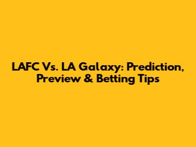 LAFC Vs. LA Galaxy: Prediction, Preview & Betting Tips