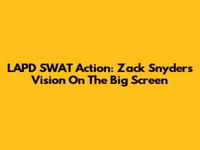 LAPD SWAT Action: Zack Snyder's Vision On The Big Screen
