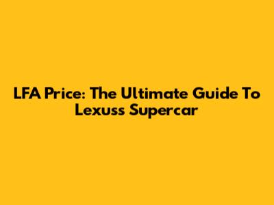 LFA Price: The Ultimate Guide To Lexus's Supercar