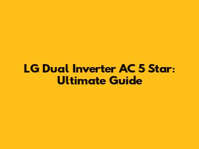LG Dual Inverter AC 5 Star: Ultimate Guide