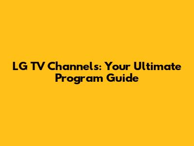 LG TV Channels: Your Ultimate Program Guide