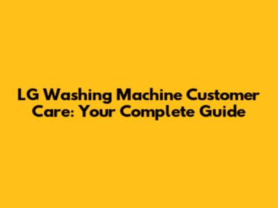 LG Washing Machine Customer Care: Your Complete Guide