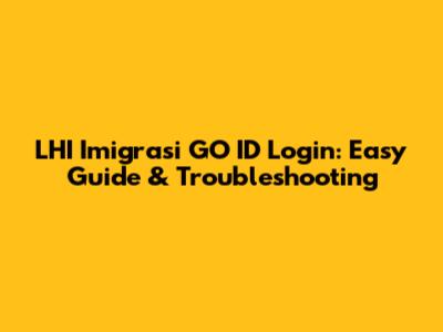 LHI Imigrasi GO ID Login: Easy Guide & Troubleshooting