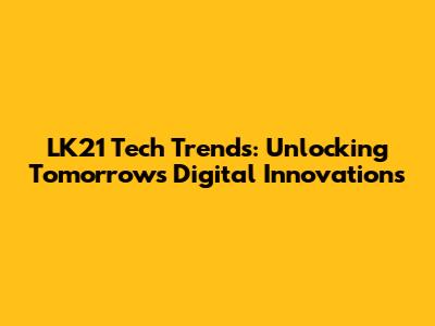 LK21 Tech Trends: Unlocking Tomorrow's Digital Innovations