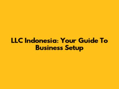LLC Indonesia: Your Guide To Business Setup