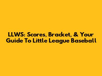 LLWS: Scores, Bracket, & Your Guide To Little League Baseball