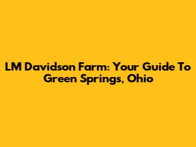 LM Davidson Farm: Your Guide To Green Springs, Ohio