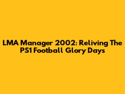 LMA Manager 2002: Reliving The PS1 Football Glory Days