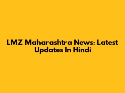 LMZ Maharashtra News: Latest Updates In Hindi