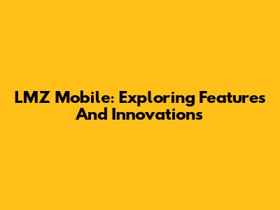 LMZ Mobile: Exploring Features And Innovations
