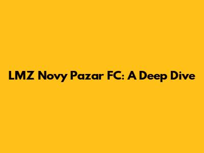 LMZ Novy Pazar FC: A Deep Dive