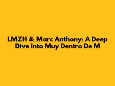 LMZH & Marc Anthony: A Deep Dive Into 'Muy Dentro De M'