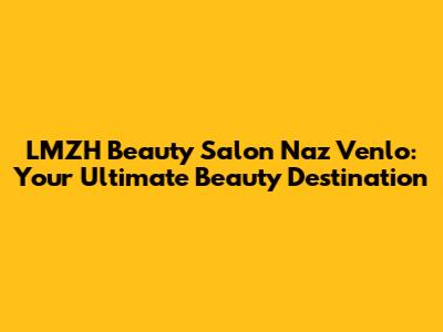LMZH Beauty Salon Naz Venlo: Your Ultimate Beauty Destination