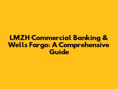 LMZH Commercial Banking & Wells Fargo: A Comprehensive Guide