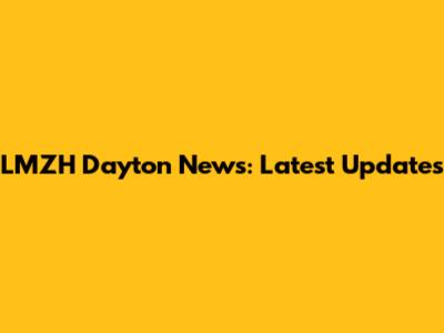 LMZH Dayton News: Latest Updates