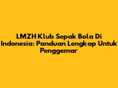 LMZH Klub Sepak Bola Di Indonesia: Panduan Lengkap Untuk Penggemar