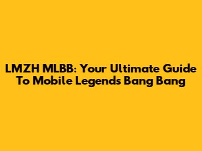 LMZH MLBB: Your Ultimate Guide To Mobile Legends Bang Bang