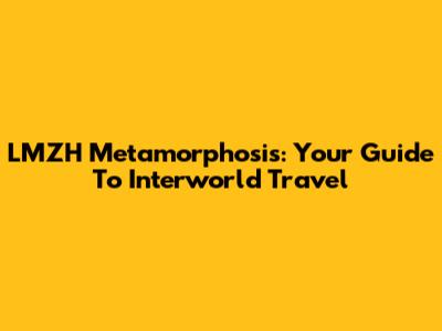 LMZH Metamorphosis: Your Guide To Interworld Travel