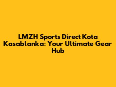 LMZH Sports Direct Kota Kasablanka: Your Ultimate Gear Hub
