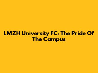 LMZH University FC: The Pride Of The Campus
