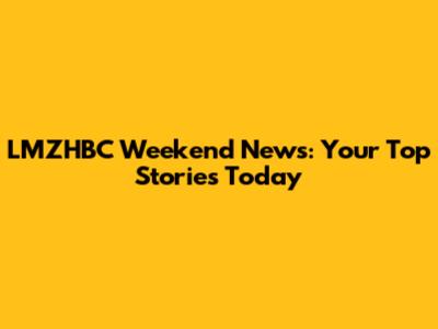 LMZHBC Weekend News: Your Top Stories Today