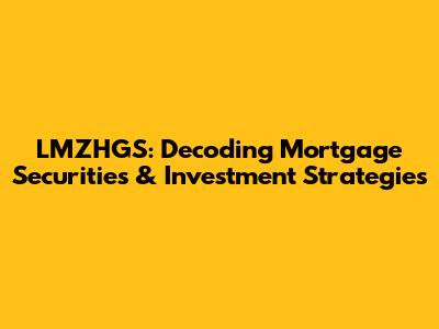 LMZHGS: Decoding Mortgage Securities & Investment Strategies