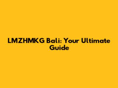 LMZHMKG Bali: Your Ultimate Guide