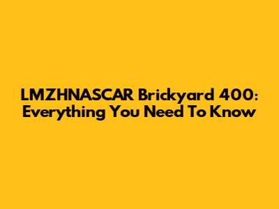 LMZHNASCAR Brickyard 400: Everything You Need To Know