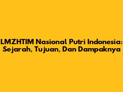 LMZHTIM Nasional Putri Indonesia: Sejarah, Tujuan, Dan Dampaknya