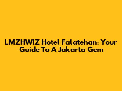 LMZHWIZ Hotel Falatehan: Your Guide To A Jakarta Gem