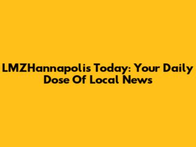 LMZHannapolis Today: Your Daily Dose Of Local News