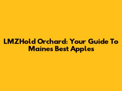 LMZHold Orchard: Your Guide To Maine's Best Apples