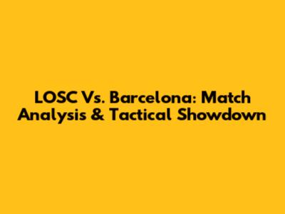 LOSC Vs. Barcelona: Match Analysis & Tactical Showdown