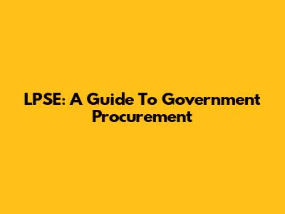LPSE: A Guide To Government Procurement