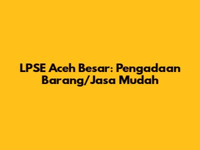 LPSE Aceh Besar: Pengadaan Barang/Jasa Mudah