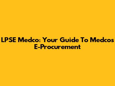LPSE Medco: Your Guide To Medco's E-Procurement