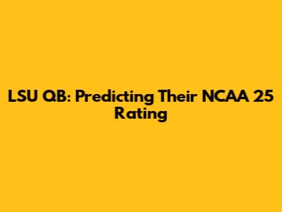 LSU QB: Predicting Their NCAA 25 Rating