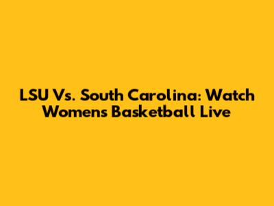 LSU Vs. South Carolina: Watch Women's Basketball Live