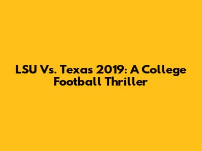 LSU Vs. Texas 2019: A College Football Thriller