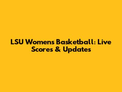 LSU Women's Basketball: Live Scores & Updates