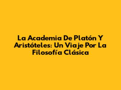 La Academia De Platón Y Aristóteles: Un Viaje Por La Filosofía Clásica