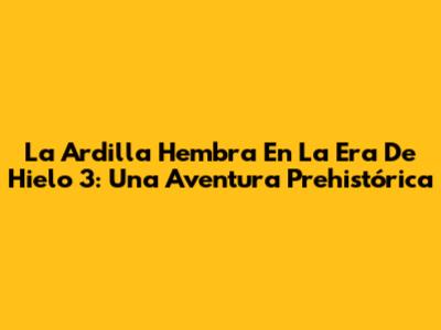 La Ardilla Hembra En La Era De Hielo 3: Una Aventura Prehistórica