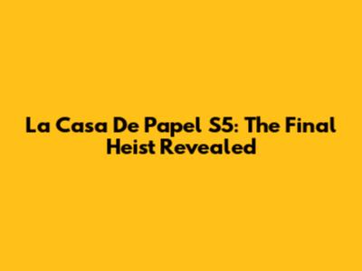 La Casa De Papel S5: The Final Heist Revealed