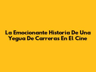 La Emocionante Historia De Una Yegua De Carreras En El Cine