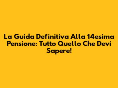 La Guida Definitiva Alla 14esima Pensione: Tutto Quello Che Devi Sapere!