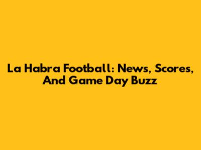 La Habra Football: News, Scores, And Game Day Buzz